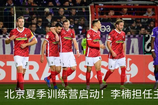 北京夏季训练营启动！李楠担任主帅，许利民任总教练，赵睿已归队！