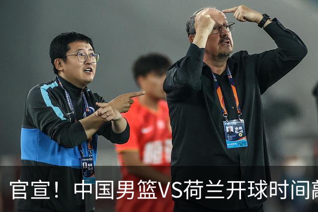 官宣！中国男篮VS荷兰开球时间敲定，央视直播，郭士强带队全力争胜